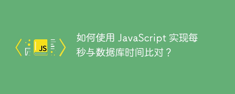 如何使用 javascript 实现每秒与数据库时间比对?