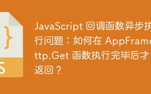 JavaScript 回调函数异步执行问题：如何在 AppFrame.Http.Get 函数执行完毕后才返回？