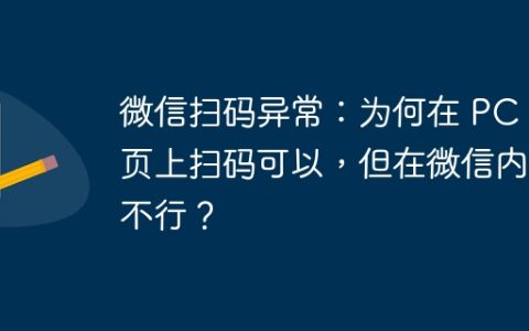 微信扫码异常：为何在 PC 网页上扫码可以，但在微信内却不行？