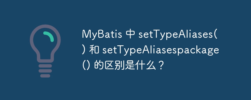 mybatis 中 settypealiases() 和 settypealiasespackage() 的区别是什么?