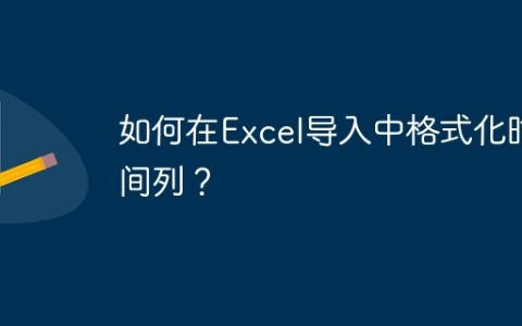 如何在Excel导入中格式化时间列？