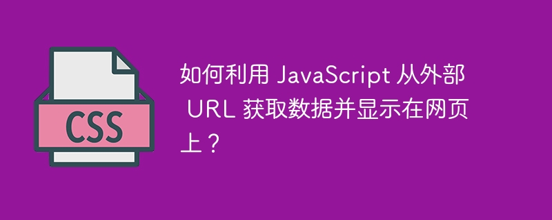 如何利用 javascript 从外部 url 获取数据并显示在网页上?