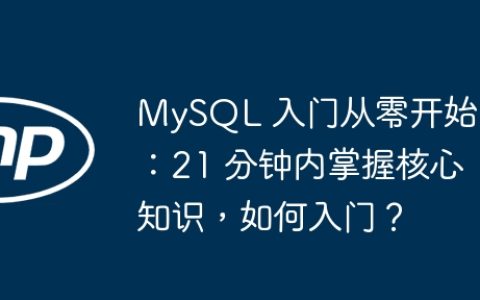 MySQL 入门从零开始：21 分钟内掌握核心知识，如何入门？