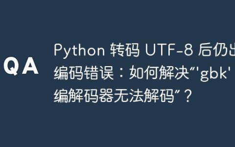 Python 转码 UTF-8 后仍出现编码错误：如何解决“'gbk' 编解码器无法解码”？