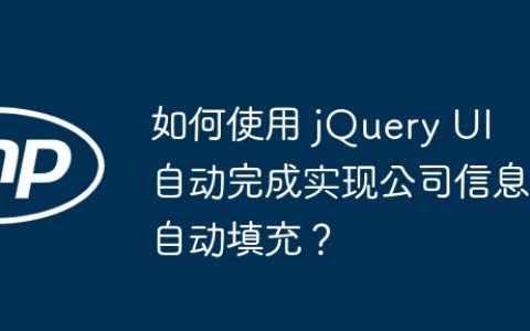 如何使用 jQuery UI 自动完成实现公司信息自动填充？