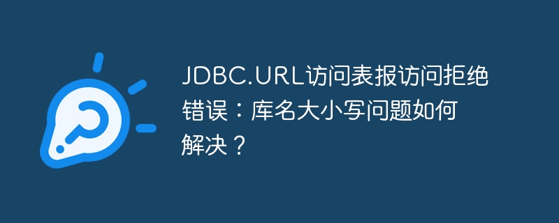 jdbc.url访问表报访问拒绝错误:库名大小写问题如何解决?