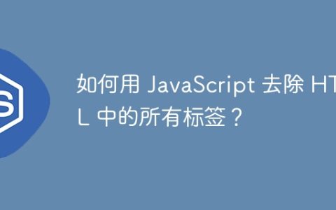 如何用 JavaScript 去除 HTML 中的所有标签？