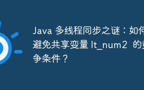 Java 多线程同步之谜：如何避免共享变量 lt_num2  的竞争条件？