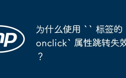 为什么使用 “ 标签的 `onclick` 属性跳转失效？