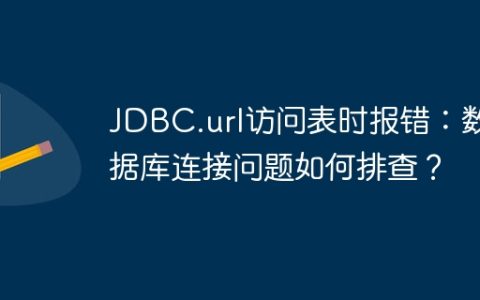 JDBC.url访问表时报错：数据库连接问题如何排查？