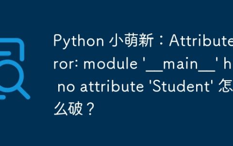 Python 小萌新：AttributeError: module '__main__' has no attribute 'Student' 怎么破？