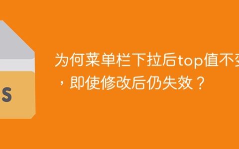 为何菜单栏下拉后top值不变，即使修改后仍失效？
