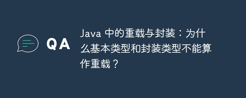 Java 中的重载与封装:为什么基本类型和封装类型不能算作重载?