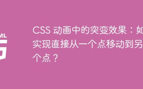 CSS 动画中的突变效果：如何实现直接从一个点移动到另一个点？