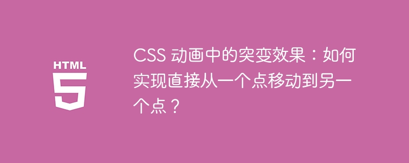 CSS 动画中的突变效果:如何实现直接从一个点移动到另一个点?