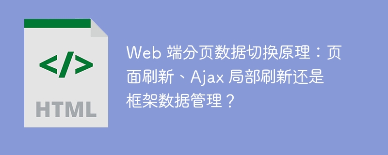 Web 端分页数据切换原理:页面刷新、Ajax 局部刷新还是框架数据管理?
