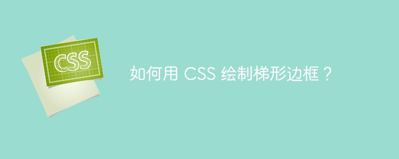 如何用 css 绘制梯形边框?