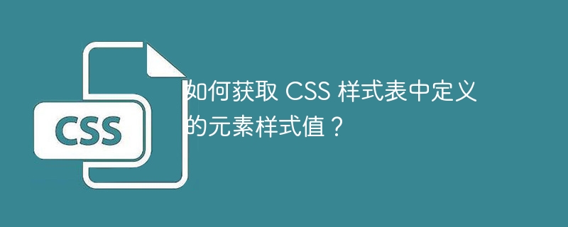 如何获取 css 样式表中定义的元素样式值？