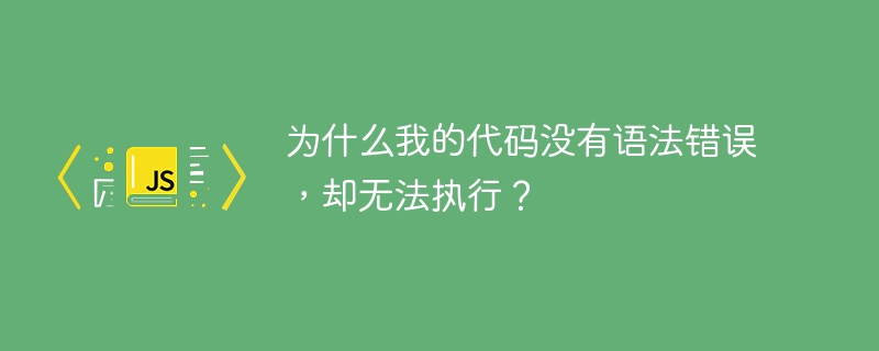 为什么我的代码没有语法错误,却无法执行?