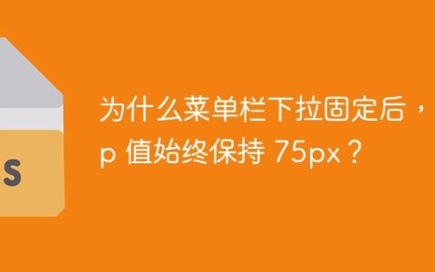 为什么菜单栏下拉固定后，top 值始终保持 75px？