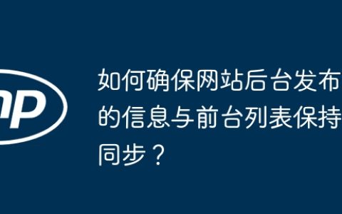 如何确保网站后台发布的信息与前台列表保持同步？