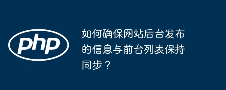 如何确保网站后台发布的信息与前台列表保持同步?
