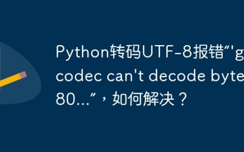 Python转码UTF-8报错“'gbk' codec can't decode byte 0x80...”，如何解决？