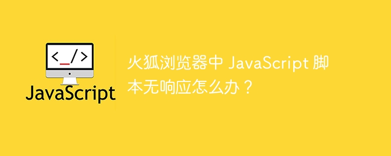 火狐浏览器中 javascript 脚本无响应怎么办?