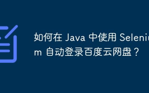 如何在 Java 中使用 Selenium 自动登录百度云网盘？