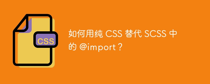 如何用纯 css 替代 scss 中的 @import?