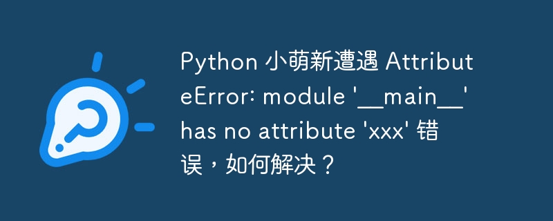 python 小萌新遭遇 attributeerror: module '__main__' has no attribute 'xxx' 错误,如何解决?