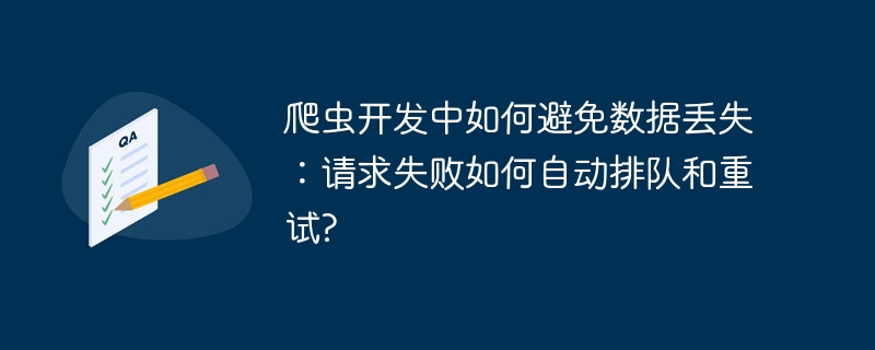爬虫开发中如何避免数据丢失:请求失败如何自动排队和重试?