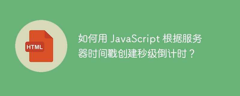 如何用 JavaScript 根据服务器时间戳创建秒级倒计时？ 