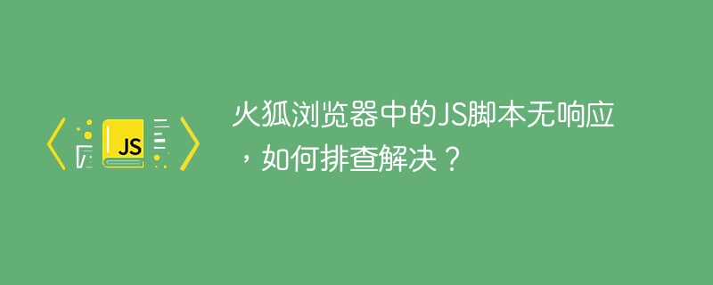 火狐浏览器中的js脚本无响应,如何排查解决?