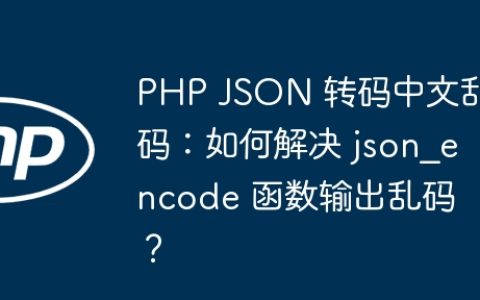 PHP JSON 转码中文乱码：如何解决 json_encode 函数输出乱码？