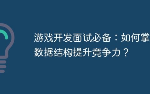 游戏开发面试必备：如何掌握数据结构提升竞争力？