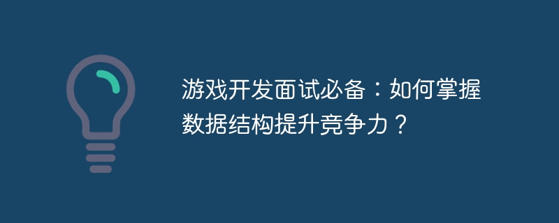 游戏开发面试必备:如何掌握数据结构提升竞争力?