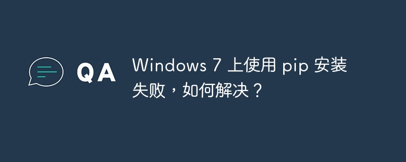 windows 7 上使用 pip 安装失败,如何解决?