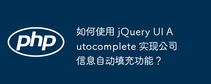 如何使用 jQuery UI Autocomplete 实现公司信息自动填充功能?
