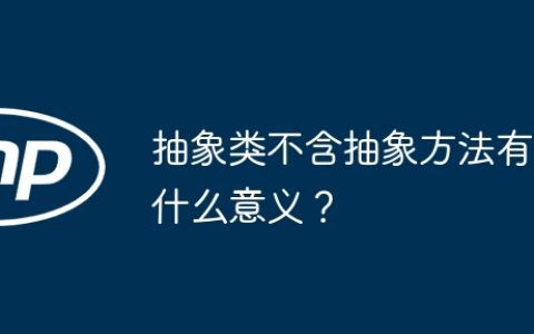 抽象类不含抽象方法有什么意义？