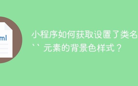 小程序如何获取设置了类名的 “ 元素的背景色样式？