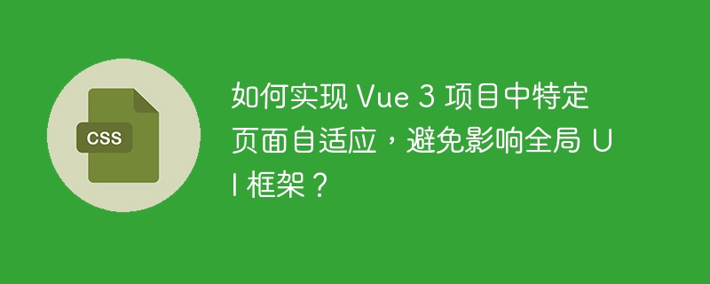 如何实现 vue 3 项目中特定页面自适应,避免影响全局 ui 框架?