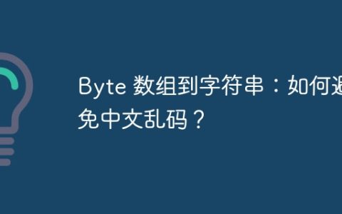 Byte 数组到字符串：如何避免中文乱码？