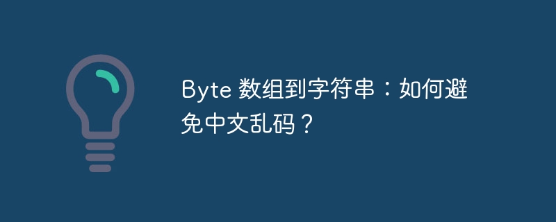 byte 数组到字符串:如何避免中文乱码?