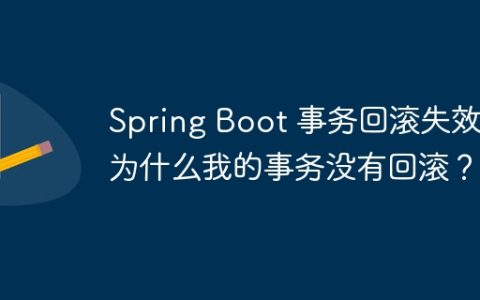 Spring Boot 事务回滚失效：为什么我的事务没有回滚？