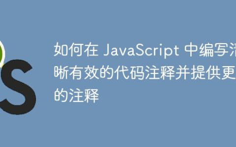 如何在 JavaScript 中编写清晰有效的代码注释并提供更好的注释