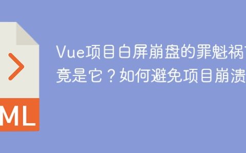 Vue项目白屏崩盘的罪魁祸首竟是它？如何避免项目崩溃？