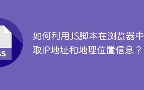 如何利用JS脚本在浏览器中获取IP地址和地理位置信息？
