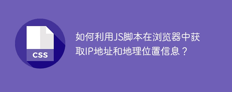 如何利用js脚本在浏览器中获取ip地址和地理位置信息?