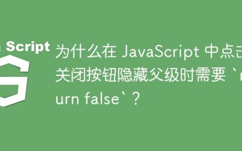 为什么在 JavaScript 中点击关闭按钮隐藏父级时需要 `return false`？